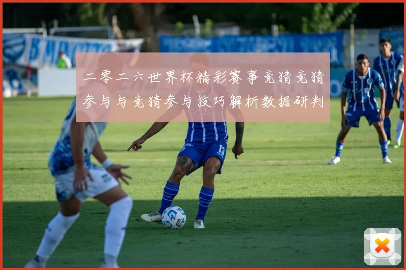 二零二六世界杯精彩赛事竞猜竞猜参与与竞猜参与技巧解析数据研判