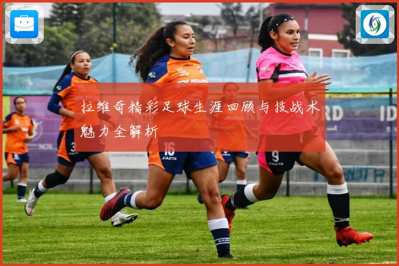 拉维奇精彩足球生涯回顾与技战术魅力全解析