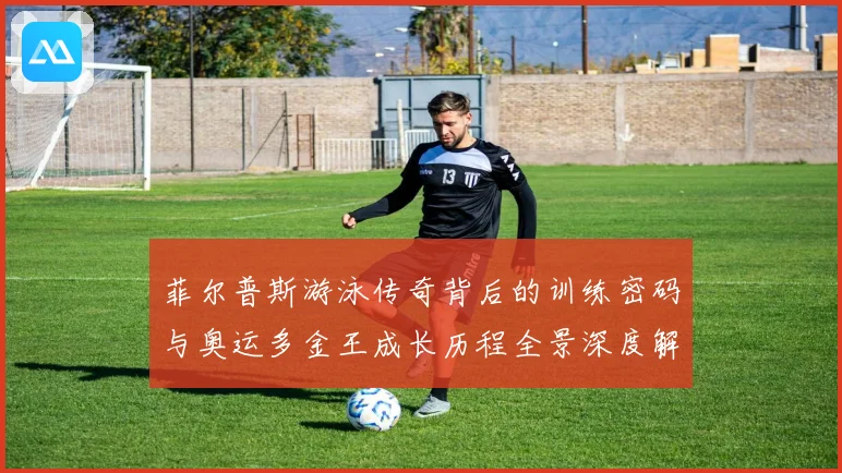 菲尔普斯游泳传奇背后的训练密码与奥运多金王成长历程全景深度解读
