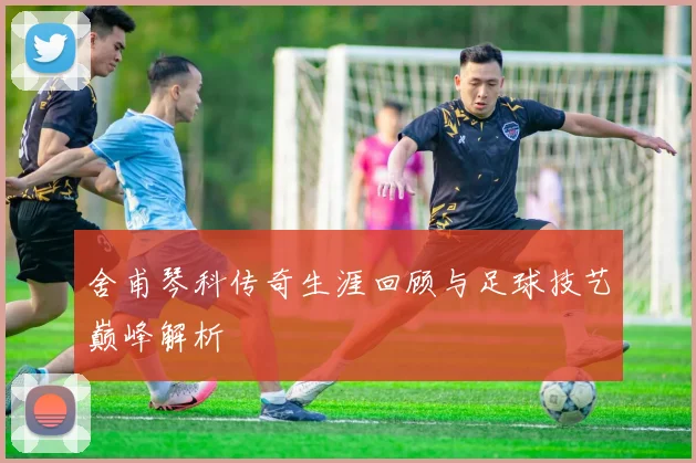 舍甫琴科传奇生涯回顾与足球技艺巅峰解析