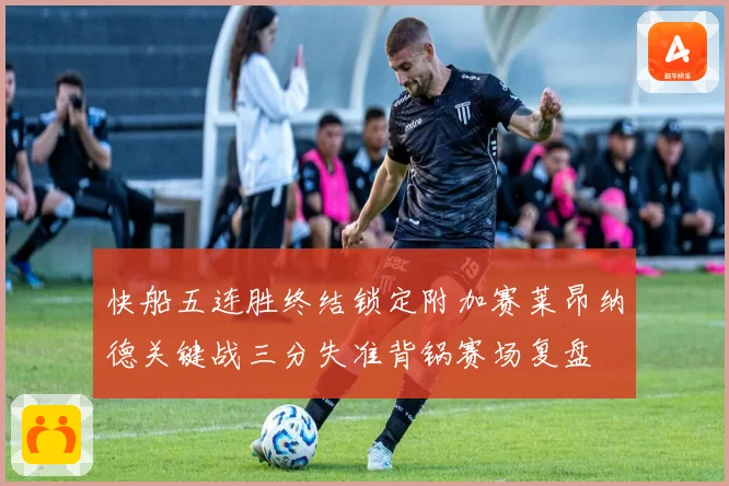 快船五连胜终结锁定附加赛莱昂纳德关键战三分失准背锅赛场复盘