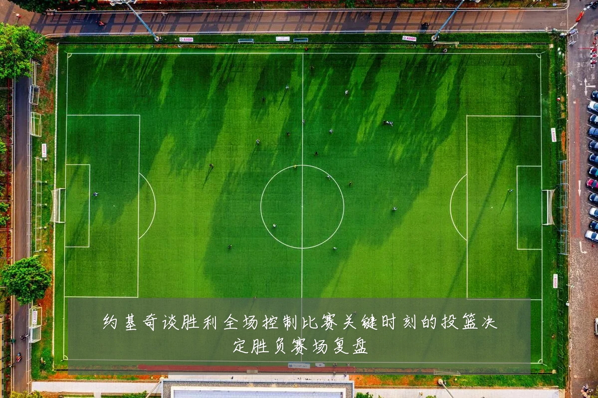 约基奇谈胜利全场控制比赛关键时刻的投篮决定胜负赛场复盘