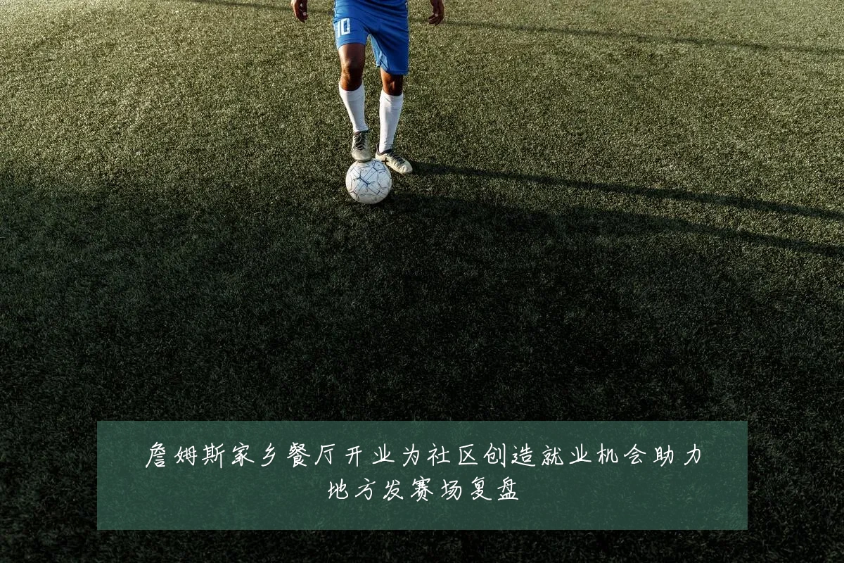 詹姆斯家乡餐厅开业为社区创造就业机会助力地方发赛场复盘