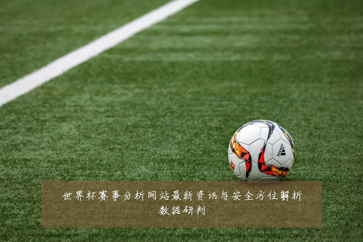 世界杯赛事分析网站最新资讯与安全方位解析数据研判
