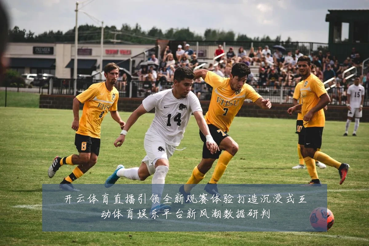 开云体育直播引领全新观赛体验打造沉浸式互动体育娱乐平台新风潮数据研判