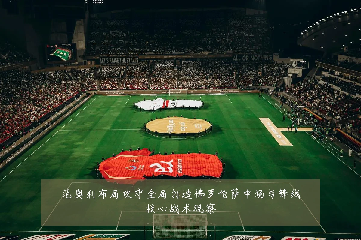 范奥利布局攻守全局打造佛罗伦萨中场与锋线核心战术观察