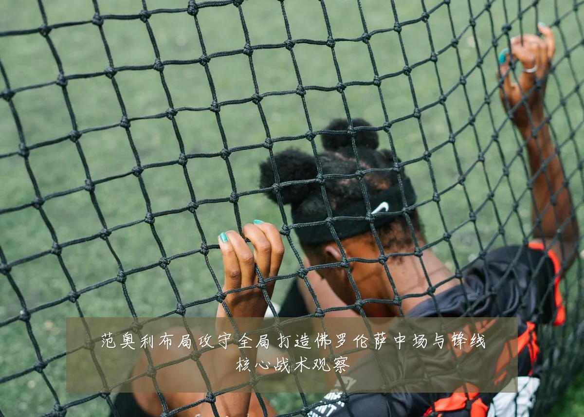 范奥利布局攻守全局打造佛罗伦萨中场与锋线核心战术观察
